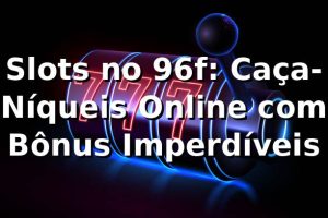 Slots no 96f: Caça-Níqueis Online com Bônus Imperdíveis